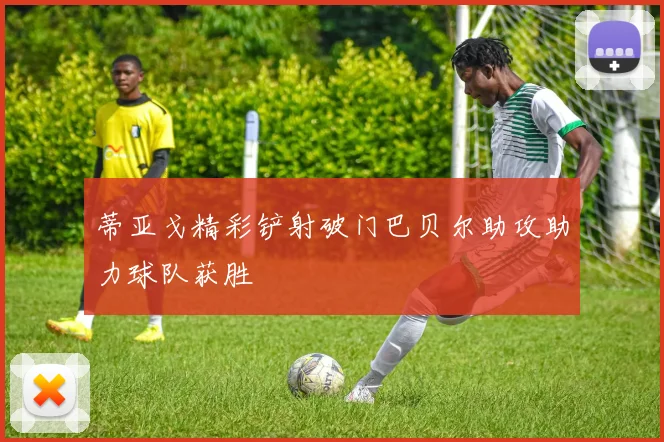 蒂亚戈精彩铲射破门巴贝尔助攻助力球队获胜