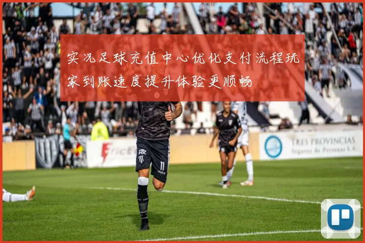 实况足球充值中心优化支付流程玩家到账速度提升体验更顺畅
