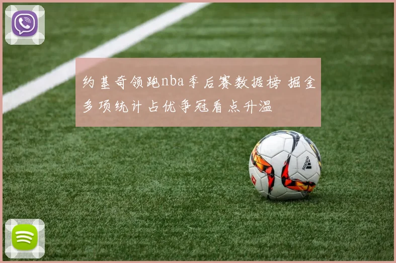 约基奇领跑nba季后赛数据榜 掘金多项统计占优争冠看点升温