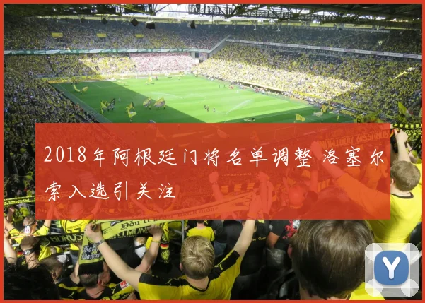 2018年阿根廷门将名单调整 洛塞尔索入选引关注