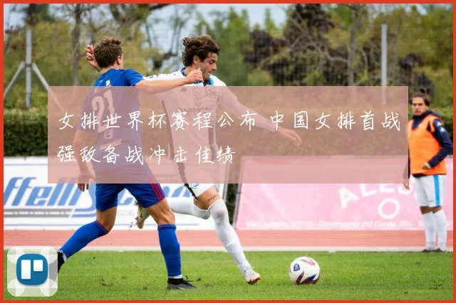女排世界杯赛程公布 中国女排首战强敌备战冲击佳绩