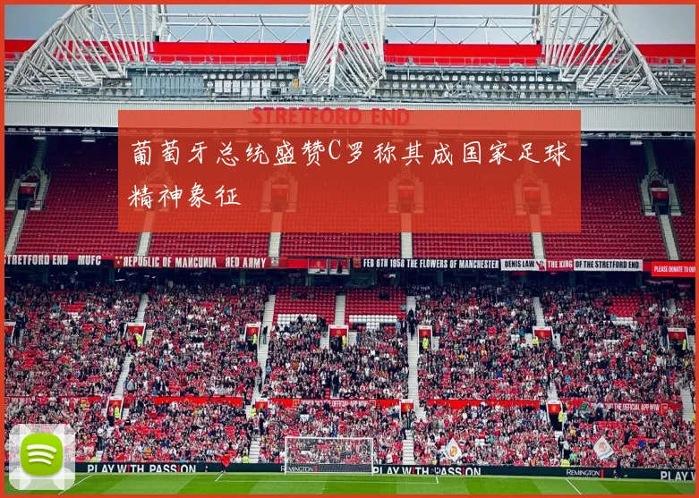 葡萄牙总统盛赞C罗称其成国家足球精神象征