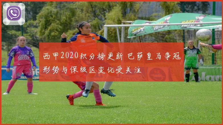 西甲2020积分榜更新 巴萨皇马争冠形势与保级区变化受关注
