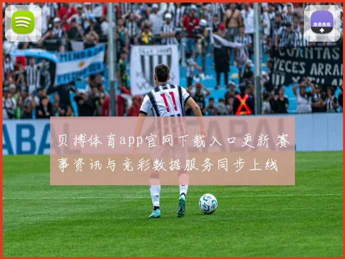 贝搏体育app官网下载入口更新 赛事资讯与竞彩数据服务同步上线