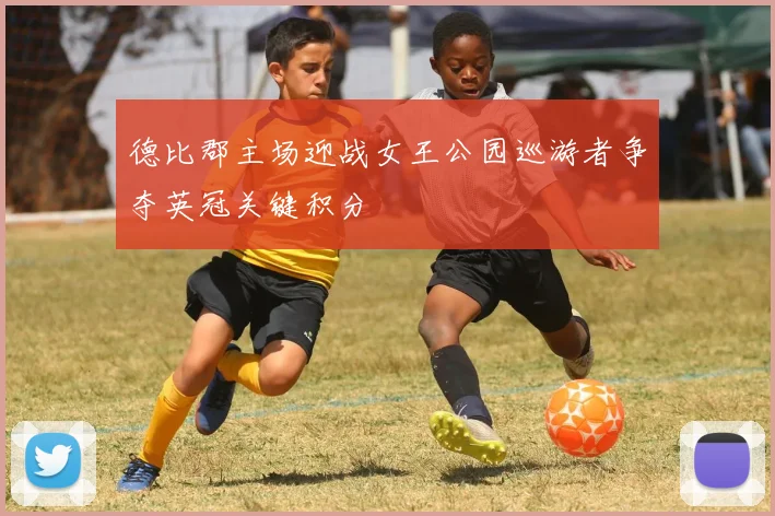 德比郡主场迎战女王公园巡游者争夺英冠关键积分