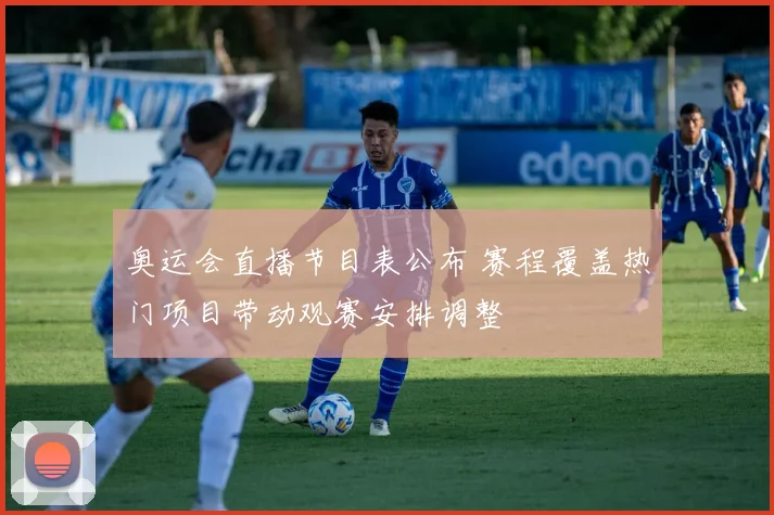 奥运会直播节目表公布 赛程覆盖热门项目带动观赛安排调整