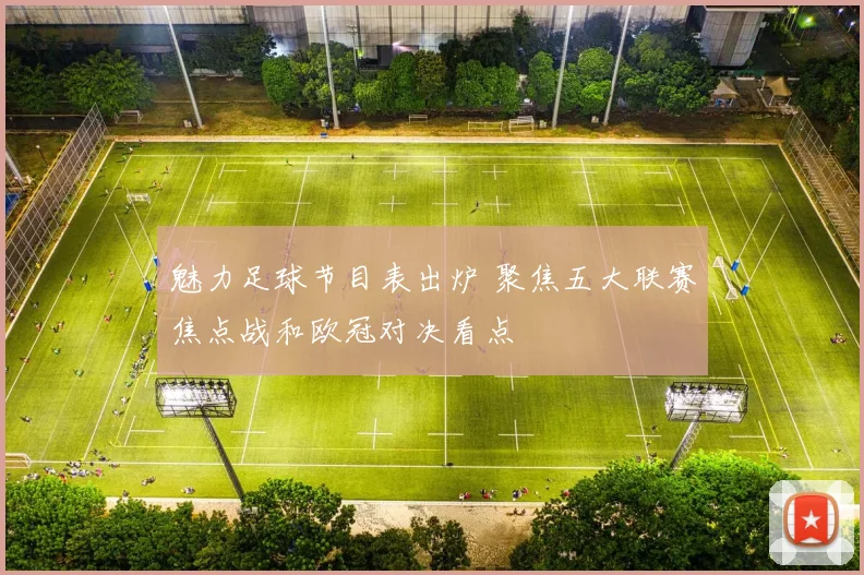 魅力足球节目表出炉 聚焦五大联赛焦点战和欧冠对决看点