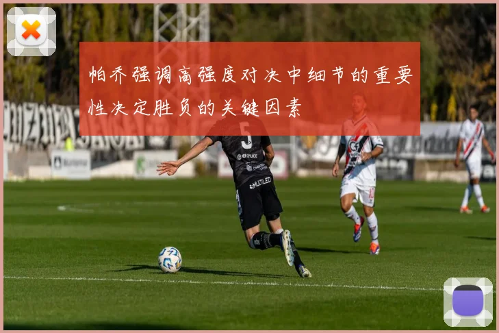 帕乔强调高强度对决中细节的重要性决定胜负的关键因素