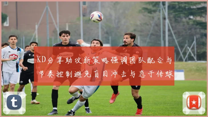 KD分享助攻新策略强调团队配合与节奏控制避免盲目冲击与急于传球