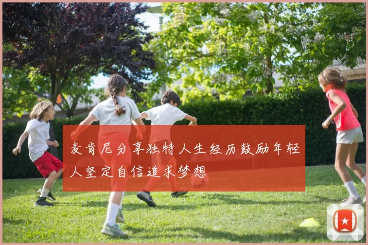 麦肯尼分享独特人生经历鼓励年轻人坚定自信追求梦想