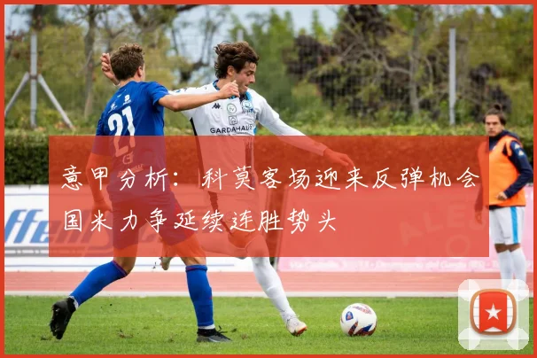 意甲分析：科莫客场迎来反弹机会国米力争延续连胜势头