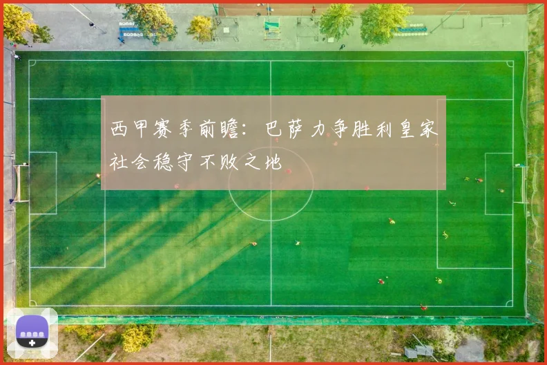 西甲赛季前瞻：巴萨力争胜利皇家社会稳守不败之地