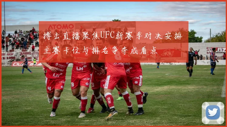 搏击直播聚焦UFC新赛季对决安排 主赛卡位与排名争夺成看点