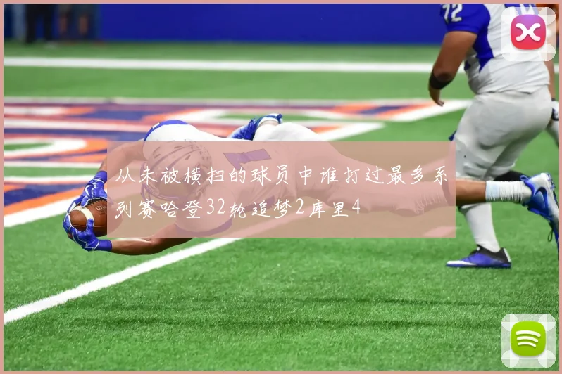 从未被横扫的球员中谁打过最多系列赛哈登32轮追梦2库里4