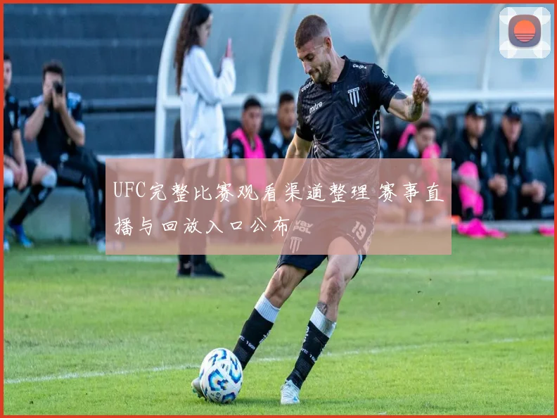 UFC完整比赛观看渠道整理 赛事直播与回放入口公布