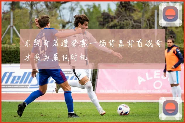 东契奇若遭禁赛一场背靠背首战奇才或为最佳时机