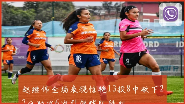 赵继伟全场表现惊艳13投8中砍下27分助攻6次引领球队胜利