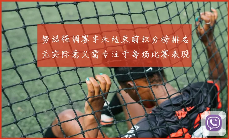 努诺强调赛季未结束前积分榜排名无实际意义需专注于每场比赛表现
