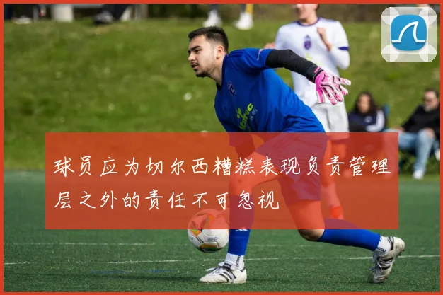 球员应为切尔西糟糕表现负责管理层之外的责任不可忽视