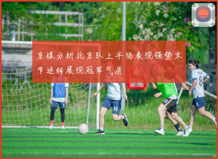京媒分析北京队上半场表现强势末节逆转展现冠军气质