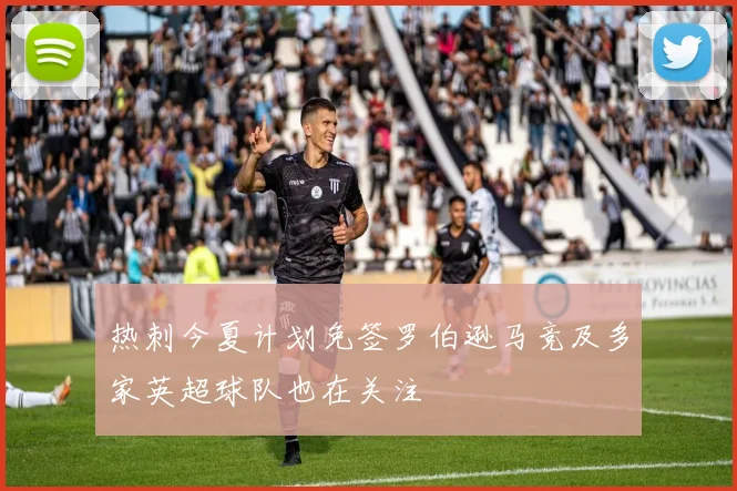 热刺今夏计划免签罗伯逊马竞及多家英超球队也在关注