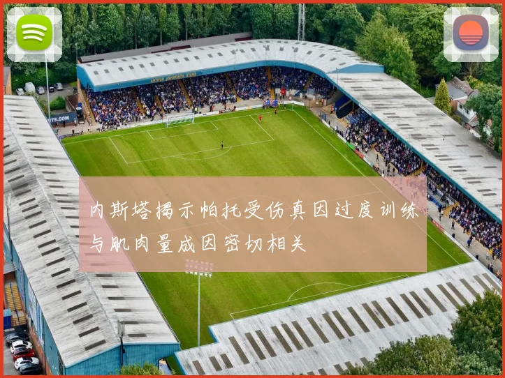 内斯塔揭示帕托受伤真因过度训练与肌肉量成因密切相关