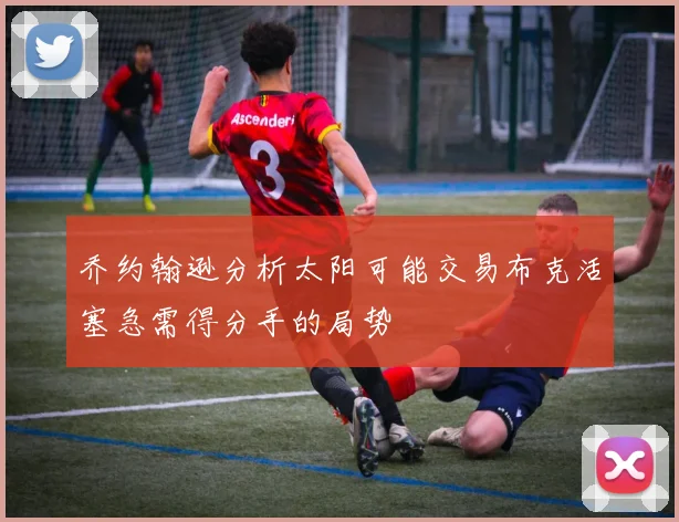 乔约翰逊分析太阳可能交易布克活塞急需得分手的局势